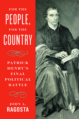 For the People, for the Country: Patrick Henry's Final Political Battle - John A. Ragosta