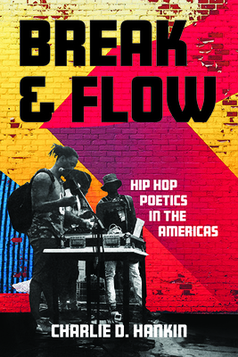 Break and Flow: Hip Hop Poetics in the Americas - Charlie D. Hankin