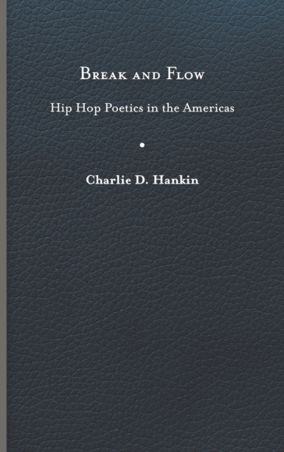 Break and Flow: Hip Hop Poetics in the Americas - Charlie D. Hankin