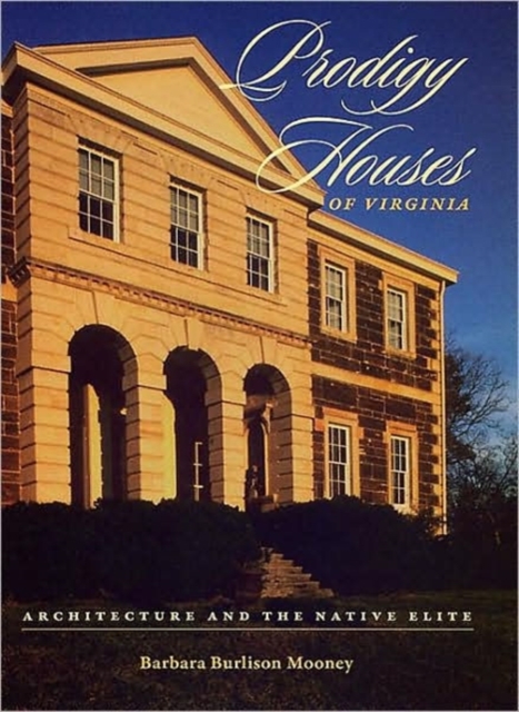 Prodigy Houses of Virginia: Architecture and the Native Elite - Barbara Burlison Mooney