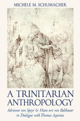 A Trinitarian Anthropology: Adrienne von Speyr and Hans Urs von Balthasar in Dialogue with Thomas Aquinas - Michele Schumacher