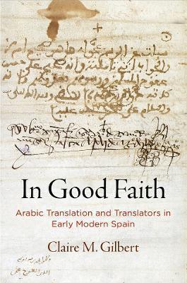 In Good Faith: Arabic Translation and Translators in Early Modern Spain - Claire M. Gilbert