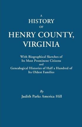 History of Henry County, Virginia, with Biographical Sketches of Its Most Prominent Citizens and Genealogical Histories of Half a Hundred of Its O - Judith P. A. Hill