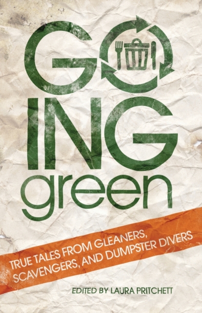 Going Green: True Tales from Gleaners, Scavengers, and Dumpster Divers - Laura Pritchett