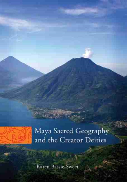 Maya Sacred Geography and the Creator Deities: Volume 257 - Karen Bassie-sweet