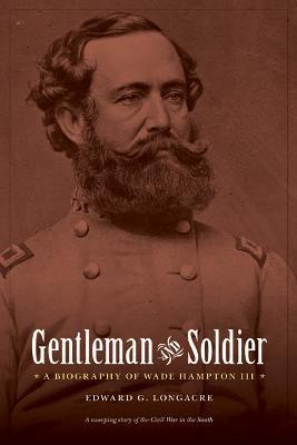 Gentleman and Soldier: A Biography of Wade Hampton III - Edward G. Longacre
