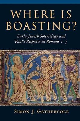 Where Is Boasting?: Early Jewish Soteriology and Paul's Response in Romans 1-5 - Simon J. Gathercole