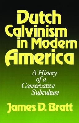 Dutch Calvinism in Modern America: A History of a Conservative Subculture - James D. Bratt