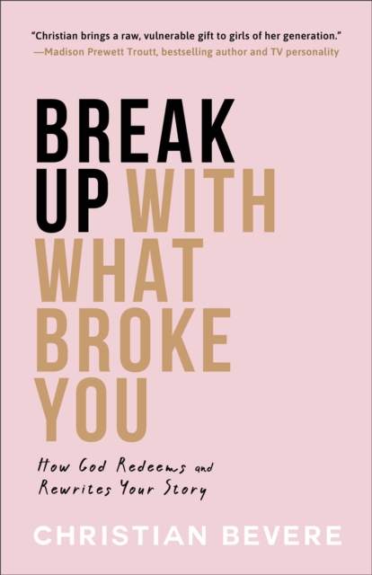 Break Up with What Broke You: How God Redeems and Rewrites Your Story - Christian Bevere