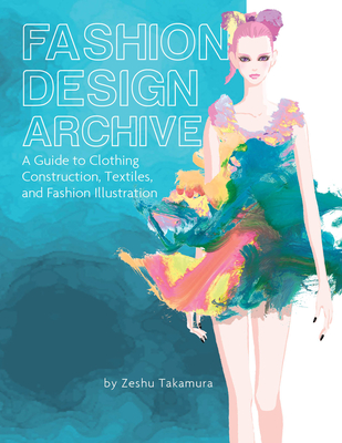 Fashion Design Archive: A Guide to Clothing Construction, Textiles, and Fashion Illustration - Zeshu Takamura