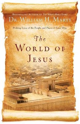 The World of Jesus: Making Sense of the People and Places of Jesus' Day - William H. Marty