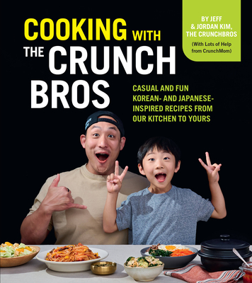 Cooking with the Crunchbros: Casual and Fun Korean- And Japanese-Inspired Recipes from Our Kitchen to Yours - Jeff And Jordan Kim