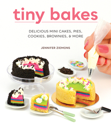 Tiny Bakes: Delicious Mini Cakes, Pies, Cookies, Brownies, and More - Jennifer Ziemons