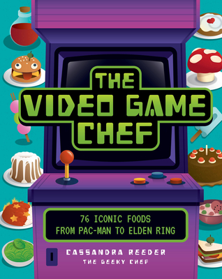 The Video Game Chef: 76 Iconic Foods from Pac-Man to Elden Ring - Cassandra Reeder