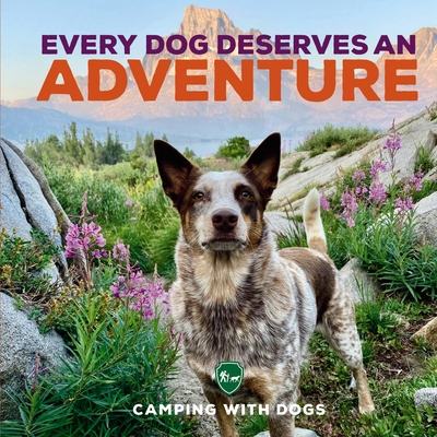 Every Dog Deserves an Adventure: Amazing Stories of Camping with Dogs - Camping With Dogs