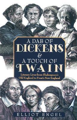 A Dab of Dickens & a Touch of Twain: Literary Lives from Shakespeare's Old England to Frost's New England - Elliot Engel