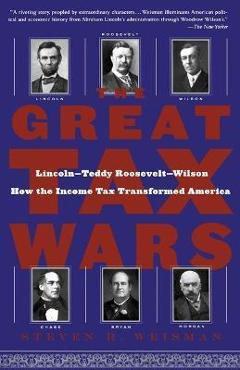 Coperta cărții 'The Great Tax Wars: Lincoln--Teddy Roosevelt--Wilson How the Income Tax Transformed America - Steven R. Weisman'