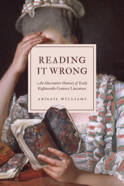 Reading It Wrong: An Alternative History of Early Eighteenth-Century Literature - Abigail Williams