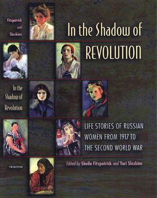 In the Shadow of Revolution: Life Stories of Russian Women from 1917 to the Second World War - Sheila Fitzpatrick
