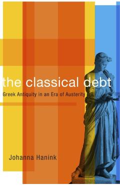 Poza produsului Classical Debt: Greek Antiquity in an Era of Austerity - Johanna Hanink