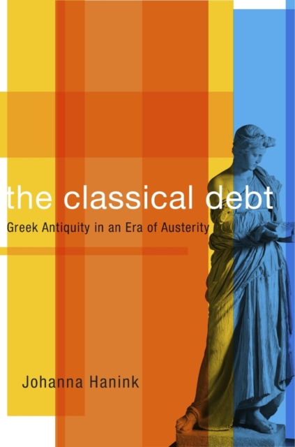 Classical Debt: Greek Antiquity in an Era of Austerity - Johanna Hanink