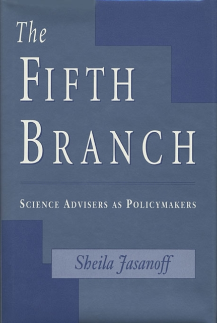 The Fifth Branch: Science Advisers as Policymakers - Sheila Jasanoff
