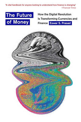 The Future of Money: How the Digital Revolution Is Transforming Currencies and Finance - Eswar S. Prasad