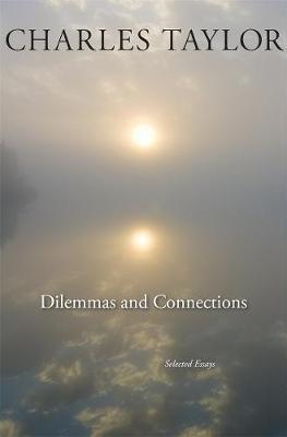 Dilemmas and Connections: Selected Essays - Charles Taylor