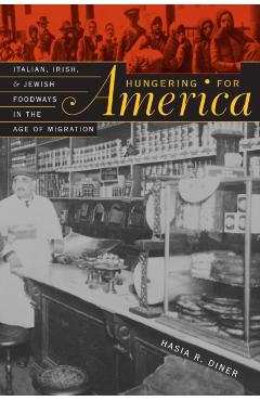Poza produsului Hungering for America: Italian, Irish, and Jewish Foodways in the Age of Migration - Hasia R. Diner