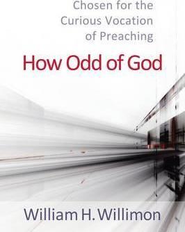 How Odd of God: Chosen for the Curious Vocation of Preaching - William H. Willimon