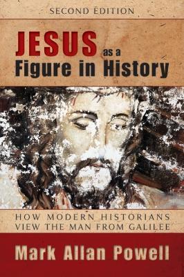 Jesus as a Figure in History: How Modern Historians View the Man from Galilee - Mark Allan Powell