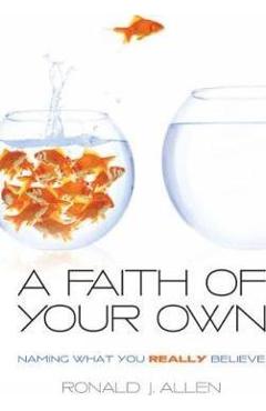 Poza produsului Faith of Your Own: Naming What You Really Believe - Ronald J. Allen