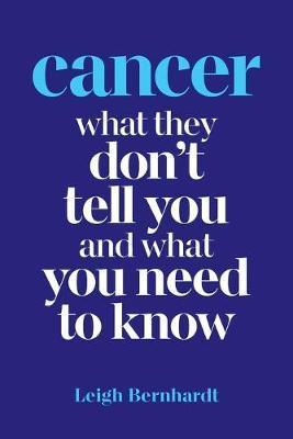 Coperta cărții 'Cancer: What they don't tell you and what you need to know - Leigh Bernhardt'