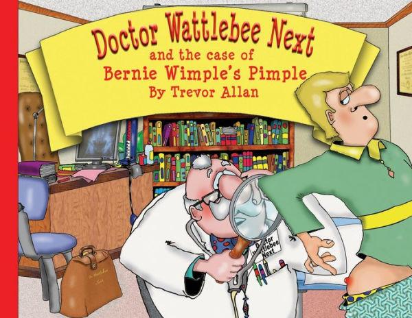 Doctor Wattlebee Next and the case of Bernie Wimple's Pimple - Trevor Allan