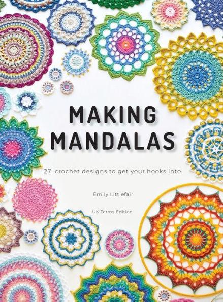 Making Mandalas UK Terms Edition: 27 Crochet Designs to Get Your Hooks Into - Emily Littlefair