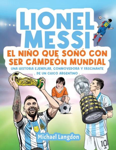Lionel Messi: El niño que soñó con ser campeón mundial. La historia ejemplar, conmovedora y fascinante de un chico argentino.: El ni - Michael Langdon