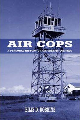 Air Cops: A Personal History of Air Traffic Control - Billy D. Robbins