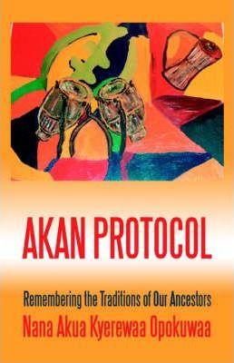 Akan Protocol: Remembering the Traditions of Our Ancestors - Nana Akua Kyerewaa Opokuwaa