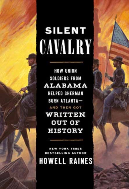 Silent Cavalry: How Union Soldiers from Alabama Helped Sherman Burn Atlanta--And Then Got Written Out of History - Howell Raines