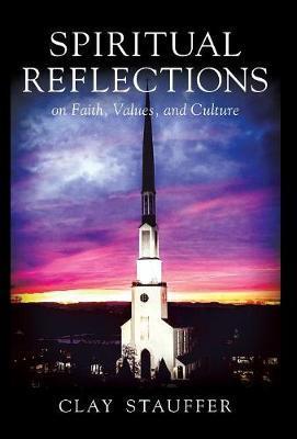 Spiritual Reflections: On Faith, Values, and Culture - Clay R. Stauffer