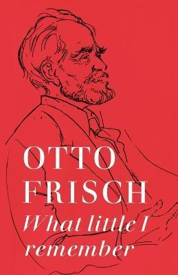 What Little I Remember - Otto Robert Frisch