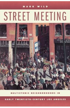 Coperta cărții 'Street Meeting: Multiethnic Neighborhoods in Early Twentieth-Century Los Angeles - Mark Wild'