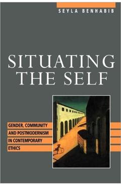 Coperta cărții 'Situating the Self: Gender, Community, and Postmodernism in Contemporary Ethics - Seyla Benhabib'