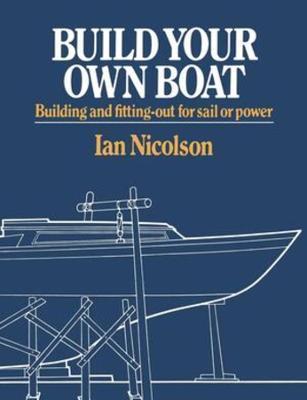 Build Your Own Boat: Building and Fitting-Out for Sail or Power - Ian Nicolson