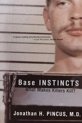 Base Instincts: What Makes Killers Kill? - Jonathan H. Pincus