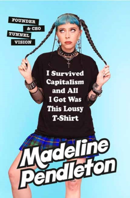 I Survived Capitalism and All I Got Was This Lousy T-Shirt: Everything I Wish I Never Had to Learn about Money - Madeline Pendleton