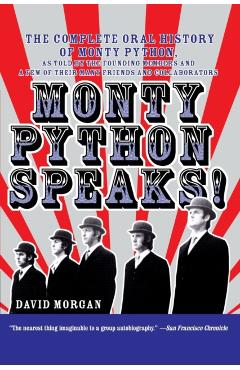 Monty Python Speaks!: The Complete Oral History of Monty Python, as Told by the Founding Members and a Few of Their Many Friends and Collabo - David Morgan