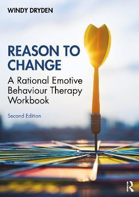 Reason to Change: A Rational Emotive Behaviour Therapy Workbook 2nd Edition - Windy Dryden
