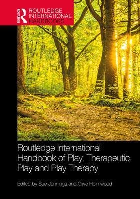 Routledge International Handbook of Play, Therapeutic Play and Play Therapy - Sue Jennings