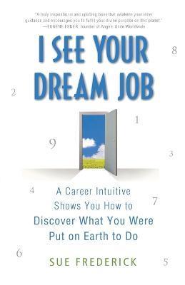 I See Your Dream Job: A Career Intuitive Shows You How to Discover What You Were Put on Earth to Do - Sue Frederick